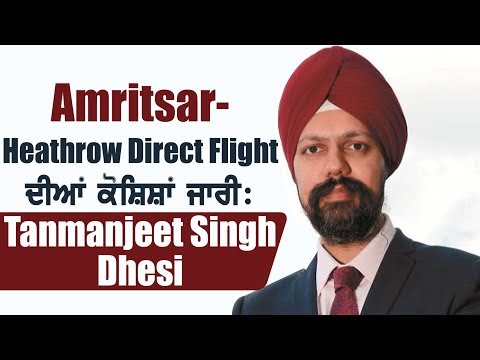 Amritsar-Heathrow Direct Flight ਦੀਆਂ ਕੋਸ਼ਿਸ਼ਾਂ ਜਾਰੀ:Tanman jeet Singh Dhesi