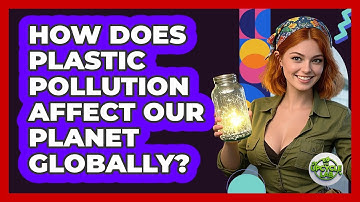 How Does Plastic Pollution Affect Our Planet Globally? - The Upcycle Lab