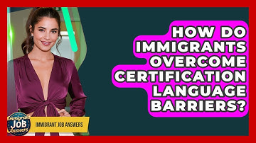 How Do Immigrants Overcome Certification Language Barriers? - Immigrant Job Answers