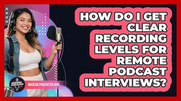 How Do I Get Clear Recording Levels For Remote Podcast Interviews? - Modern Podcaster Hub