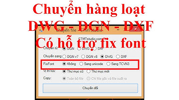 Chuyển đổi file DGN sang DWG hàng loạt, có hỗ trợ fix font