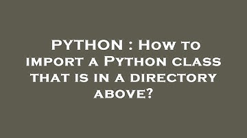 PYTHON : How to import a Python class that is in a directory above?
