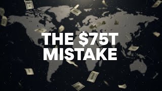 The $75 Trillion Dollar Mistake That's Threatening The Global Economy
