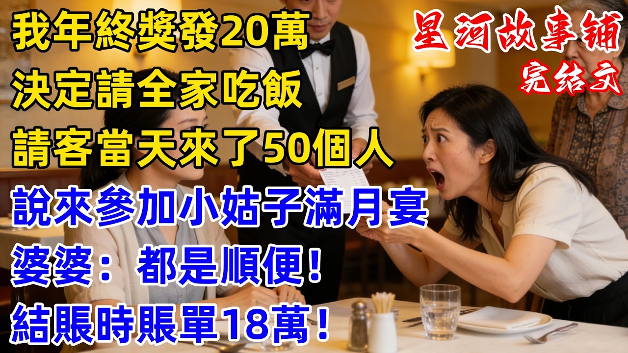 我年終獎發了20萬決定請全家吃飯，結果請客當天來了50個人，說來參加小姑子滿月宴，婆婆：都是順便！結賬時賬單18萬小姑子一分不出，下秒我一舉動場面熱鬧了！#完結 #情感故事 #婆媳關系 #家庭生活