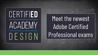 CERTIFIED Academy: Design Meet the newest Adobe Certified Professional exams