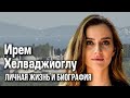 Ирем Хелваджиоглу - личная жизнь и биография.