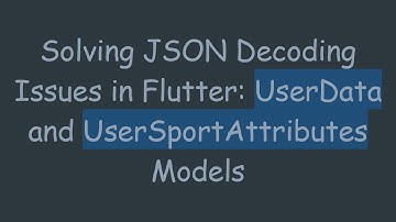 Solving JSON Decoding Issues in Flutter: UserData and UserSportAttributes Models