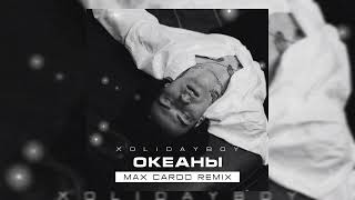 XOLIDAYBOY - Океаны (Max Cardo Remix)
