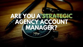 How can an agency account manager be more strategic?
