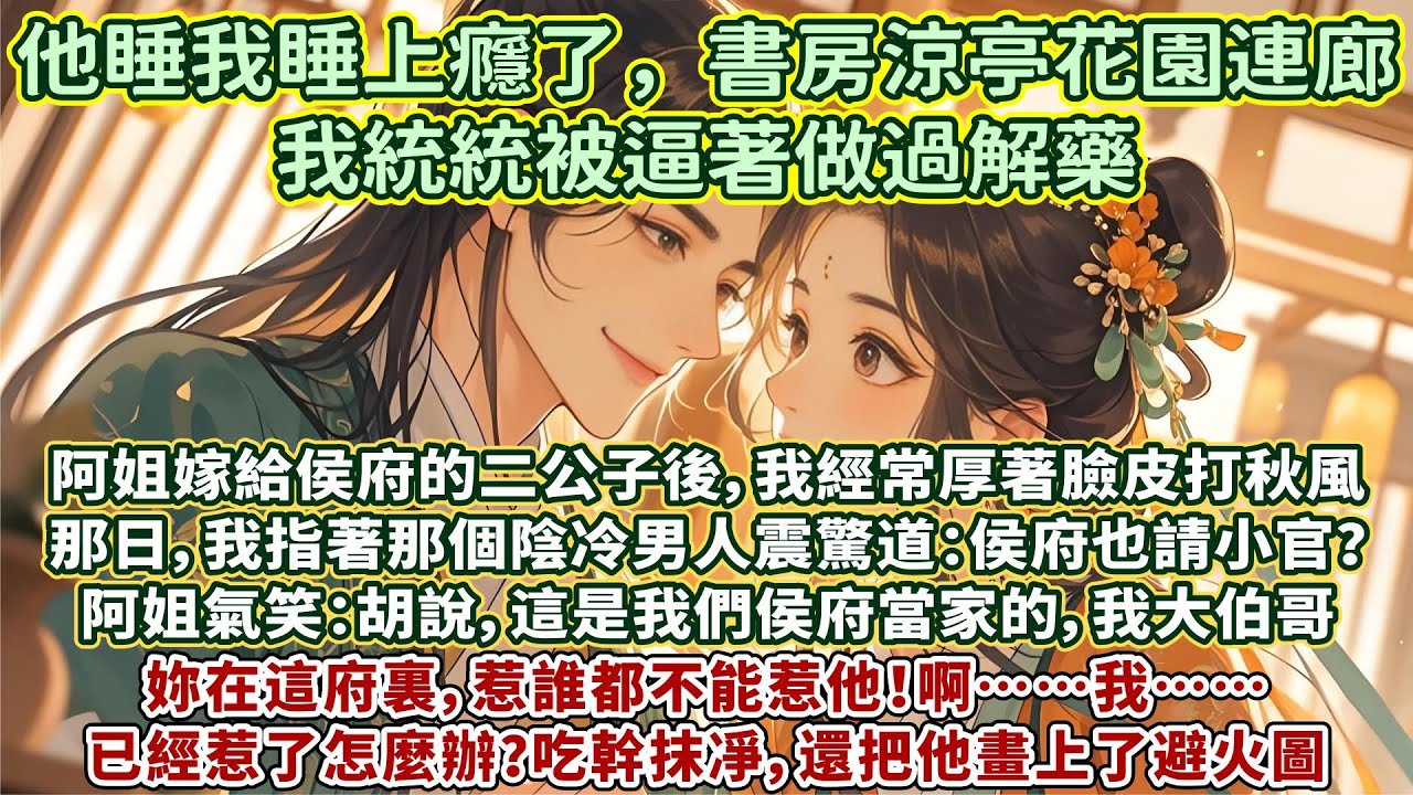 完結輕松澀澀甜文：阿姐嫁給侯府的二公子後，我經常厚著臉皮打秋風。那日，我指著個陰冷男人震驚道：侯府也請小官？阿姐氣笑：胡說，這是我們侯府當家的，我大伯哥。妳在這府裏，惹誰都不能惹他。我…已經惹了怎麼辦