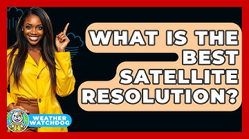 What Is The Best Satellite Resolution? - Weather Watchdog
