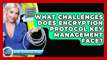 What Challenges Does Encryption Protocol Key Management Face? - Internet Infrastructure Explained