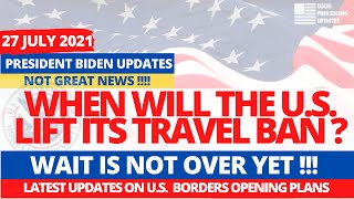 27 July 2021 : When Will The U.S. Lift Its Travel Ban ? Europe, India, China, U.K, Travel Ban Update