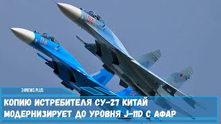 Копию истребителя Су 27 Китай модернизирует до уровня J 11D с АФАР