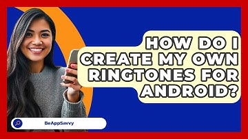 How Do I Create My Own Ringtones For Android? - Be App Savvy