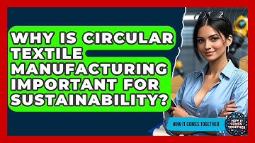 Why Is Circular Textile Manufacturing Important For Sustainability? - How It Comes Together