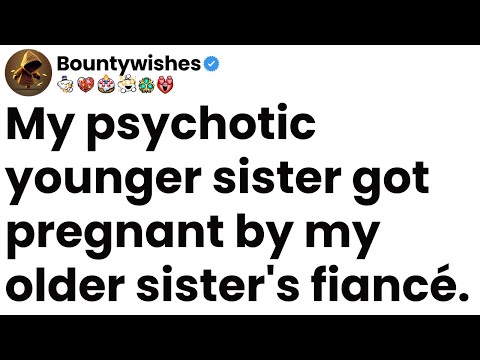 My psychotic younger sister got pregnant by my older sister's fiancé.