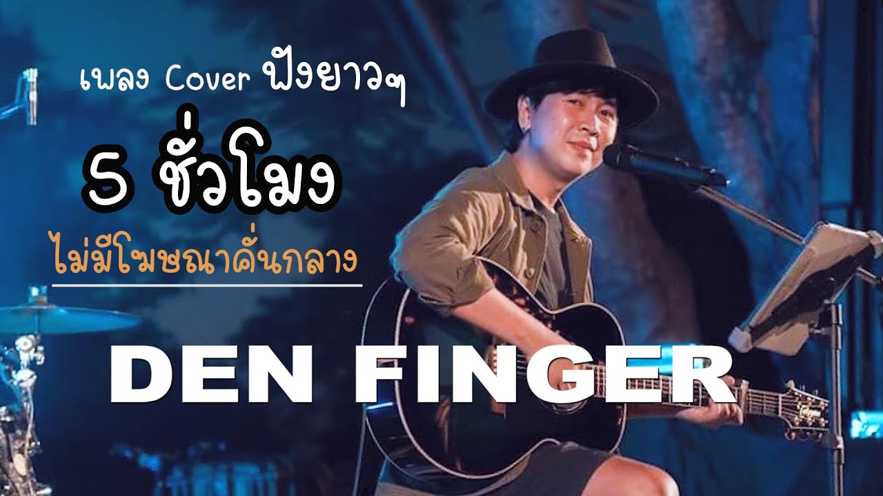 Cover ฟังยาวๆ5ชั่วโมง จาก Den Finger ไม่มีโฆษณาคั่น