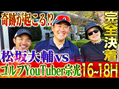 【嵐の予感】無双状態の怪物松坂にゴルフYouTuber宗光が奇跡の反撃⁉︎ついに完全決着!【16~18H】