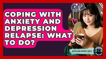 Coping With Anxiety And Depression Relapse: What To Do? - Depression Support Circle