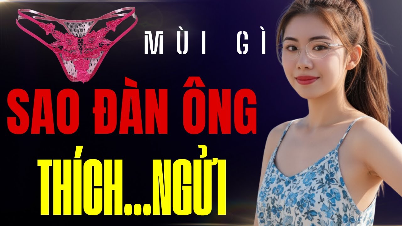 Quần nhỏ phụ nữ có mùi gì mà đàn ông thích...ngửi