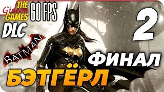 Прохождение Batman: Arkham Knight на Русском [PС|60fps] — DLC: Бэтгёрл — #2 ФИНАЛ