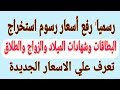 رسميا"رفع أسعار رسوم استخراج البطاقات وشهادات الميلاد والزواج والطلاق والقيد العائلي