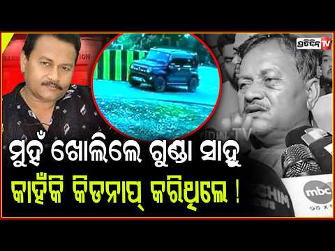 ମୁହଁ ଖୋଲିଲେ ଗୁଣ୍ଡା ସାହୁ ,କାହଁକି କିଡନାପ୍ କରିଥିଲେ ଦୁର୍ବୁତ୍ତ ! Balangir businessman kidnapping case
