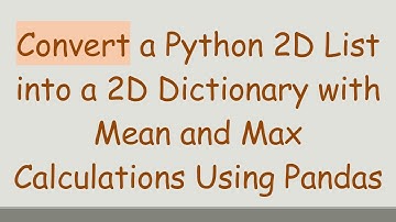Convert a Python 2D List into a 2D Dictionary with Mean and Max Calculations Using Pandas