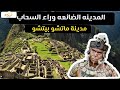 المدينة الضائعة خلف الجبال الشاهقة مدينة مانتشو بيتشو شعب الإنكا