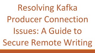 Resolving Kafka Producer Connection Issues: A Guide to Secure Remote Writing