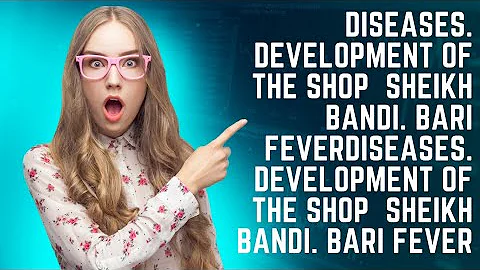 Diseases. Development of the shop  Sheikh Bandi. Bari fever