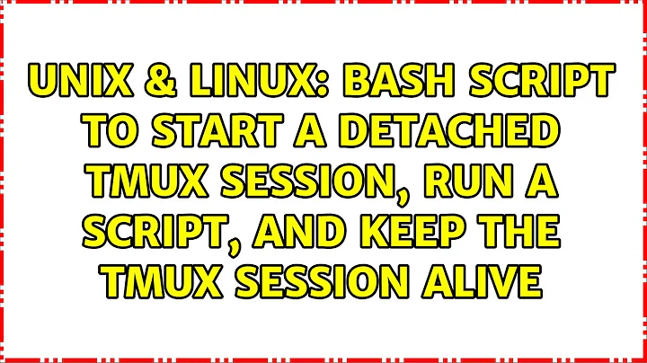 Bash script to start a detached tmux session, run a script, and keep the tmux session alive