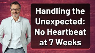 Handling the Unexpected: No Heartbeat at 7 Weeks