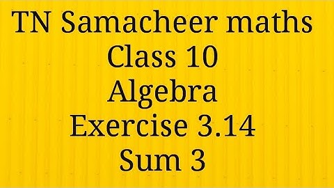 Sum 3 Exercise 3.14 Algebra Class 10 Tamilnadu Samacheer maths Nithyaganesh Maths