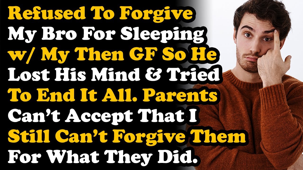 Refused To Forgive My Bro For Sleeping w/ My Then GF So He Lost His Mind & Tried To End Himself AITA