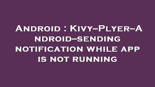 Android : Kivy--Plyer--Android--sending notification while app is not running
