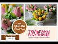 Тюльпаны в супнице/МК по сборке букета/Мыловарение/Кузнецовы Family