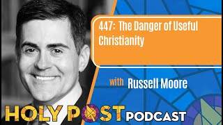 447: The Danger of Useful Christianity with Russell Moore
