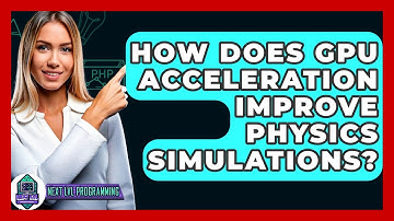 How Does GPU Acceleration Improve Physics Simulations? - Next LVL Programming