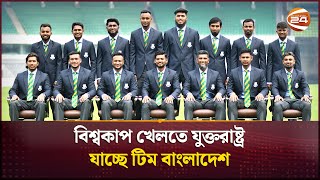 বিশ্বকাপ খেলতে যুক্তরাষ্ট্র যাচ্ছে টিম বাংলাদেশ | Bangladesh cricket team | Channel 24