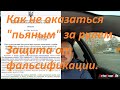 Как не оказаться "пьяным" за рулем. Защита от фальсификации.