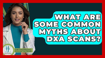 What Are Some Common Myths About DXA Scans? - Orthopedic Support Network
