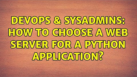 DevOps & SysAdmins: How to choose a web server for a Python application? (2 Solutions!!)