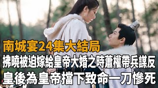 《南城宴》24集大結局，拂曉被迫嫁給皇帝，大婚之時蕭權帶兵謀反，皇後為皇帝擋下致命一刀慘死，宴長昀的真實身份曝光，帶兵救場立大功！#南城宴#王佑碩#趙昭儀#夏寧駿#周紫馨#史記有料