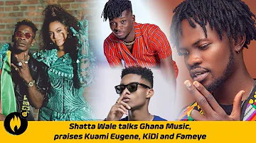 Shatta Wale talks about Ghana music, praises Fameye, KiDi, Kuami Eugene and co