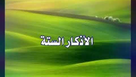 السته الاذكار التي يوصى الاكثار منها