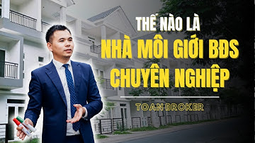 Thế nào là Nhà Môi giới BĐS Chuyên nghiệp | Toan Broker