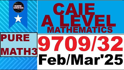 CAMBRIDGE A & AS LEVEL PURE MATH 3  | MARCH 2025 | 9709/32/F/M/25 | ALL QUESTIONS