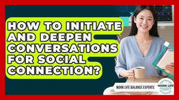 How To Initiate And Deepen Conversations For Social Connection? - Work Life Balance Experts